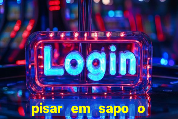 pisar em sapo o que significa